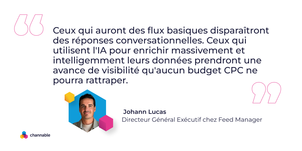 Johann Lucas: "Ceux qui auront des flux basiques disparaîtront des réponses conversationnelles. Ceux qui utilisent l'IA pour enrichir massivement et intelligemment leurs données prendront une avance de visibilité qu'aucun budget CPC ne pourra rattraper"