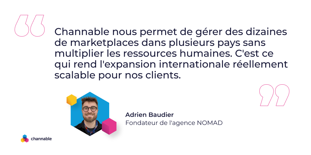 Adrien Baudier quote: Channable nous permet de gérer des dizaines de marketplaces dans plusieurs pays sans multiplier les ressources humaines. C'est ce qui rend l'expansion internationale réellement scalable pour nos clients